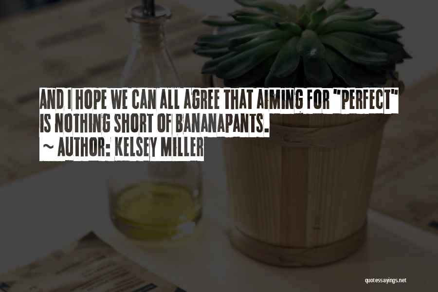 Kelsey Miller Quotes: And I Hope We Can All Agree That Aiming For Perfect Is Nothing Short Of Bananapants.