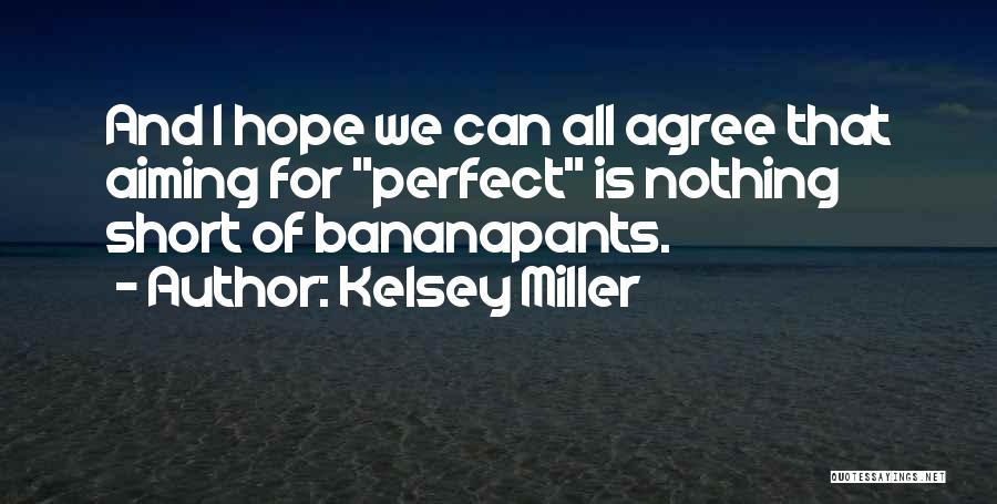 Kelsey Miller Quotes: And I Hope We Can All Agree That Aiming For Perfect Is Nothing Short Of Bananapants.