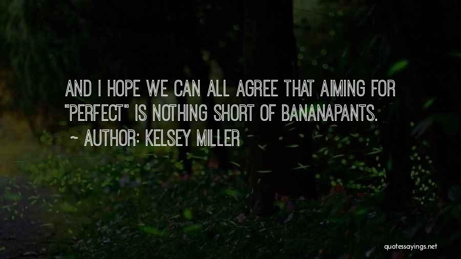 Kelsey Miller Quotes: And I Hope We Can All Agree That Aiming For Perfect Is Nothing Short Of Bananapants.