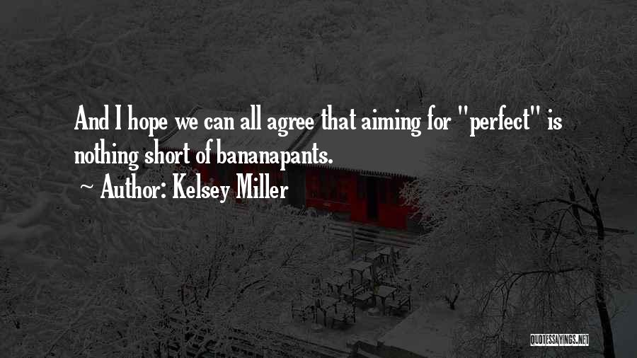 Kelsey Miller Quotes: And I Hope We Can All Agree That Aiming For Perfect Is Nothing Short Of Bananapants.