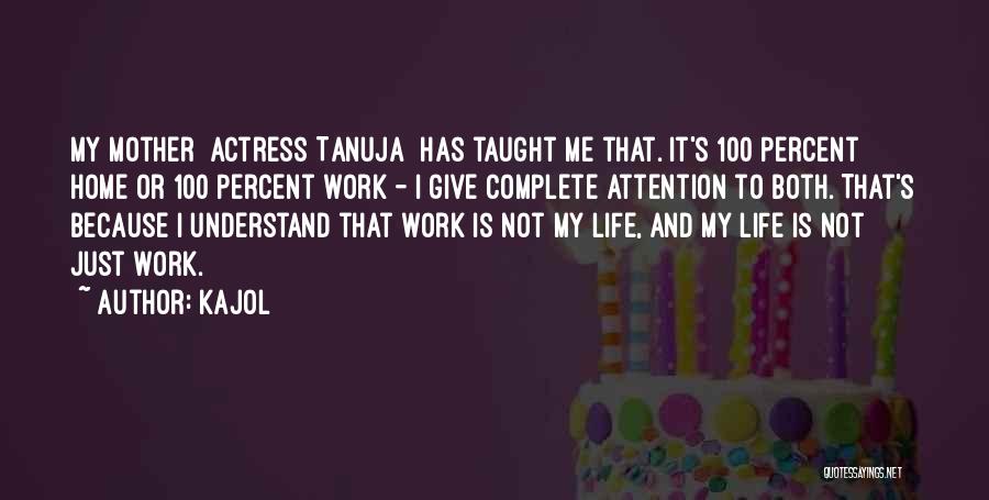 Kajol Quotes: My Mother [actress Tanuja] Has Taught Me That. It's 100 Percent Home Or 100 Percent Work - I Give Complete