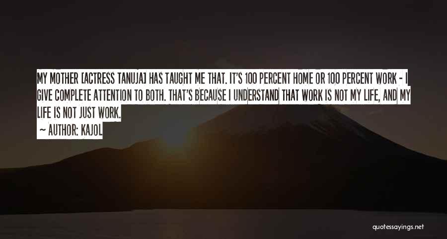 Kajol Quotes: My Mother [actress Tanuja] Has Taught Me That. It's 100 Percent Home Or 100 Percent Work - I Give Complete