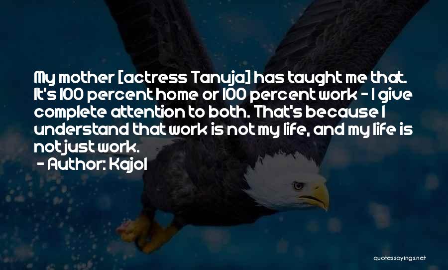 Kajol Quotes: My Mother [actress Tanuja] Has Taught Me That. It's 100 Percent Home Or 100 Percent Work - I Give Complete