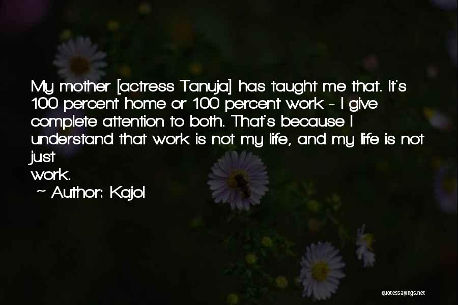 Kajol Quotes: My Mother [actress Tanuja] Has Taught Me That. It's 100 Percent Home Or 100 Percent Work - I Give Complete