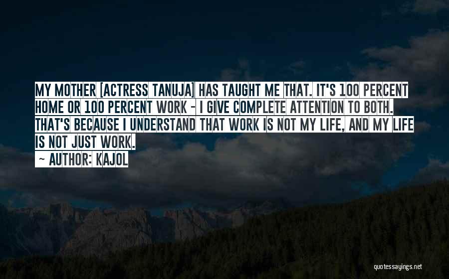 Kajol Quotes: My Mother [actress Tanuja] Has Taught Me That. It's 100 Percent Home Or 100 Percent Work - I Give Complete