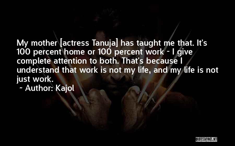 Kajol Quotes: My Mother [actress Tanuja] Has Taught Me That. It's 100 Percent Home Or 100 Percent Work - I Give Complete