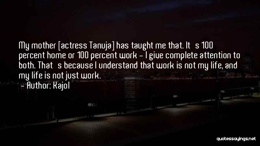 Kajol Quotes: My Mother [actress Tanuja] Has Taught Me That. It's 100 Percent Home Or 100 Percent Work - I Give Complete