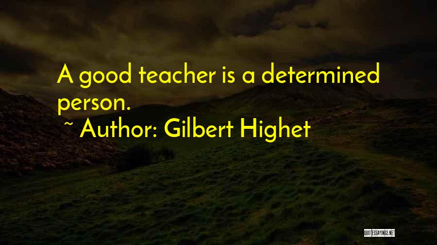 Gilbert Highet Quotes: A Good Teacher Is A Determined Person.