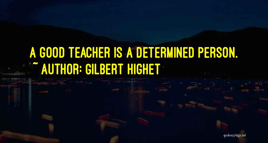 Gilbert Highet Quotes: A Good Teacher Is A Determined Person.