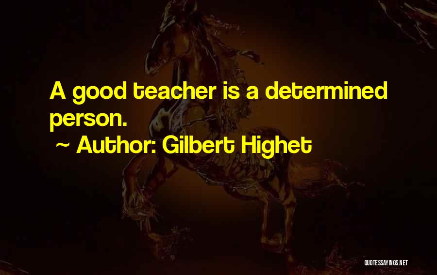 Gilbert Highet Quotes: A Good Teacher Is A Determined Person.