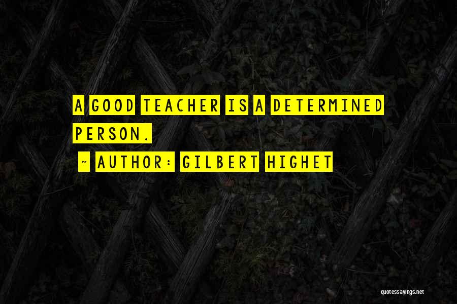 Gilbert Highet Quotes: A Good Teacher Is A Determined Person.
