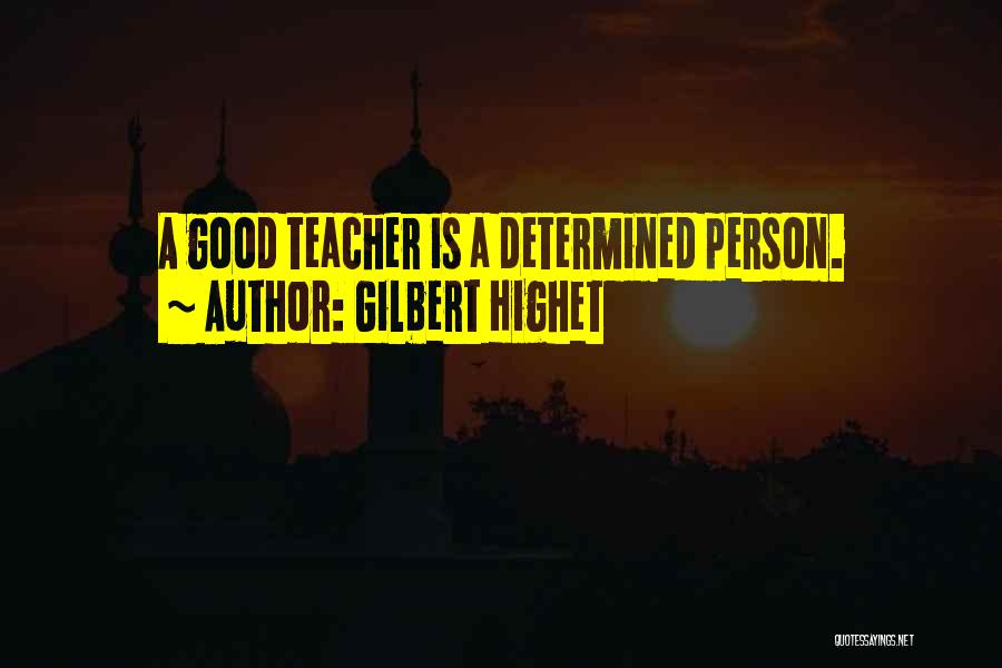 Gilbert Highet Quotes: A Good Teacher Is A Determined Person.