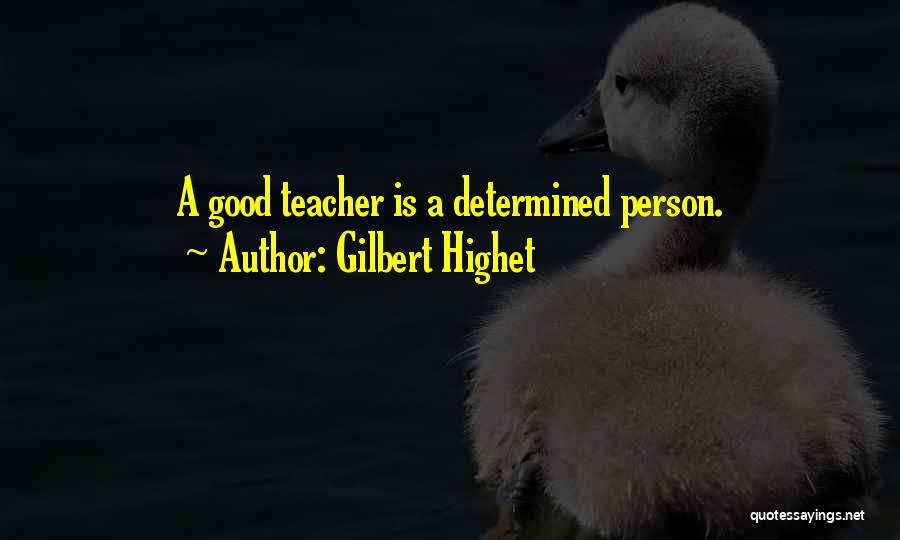 Gilbert Highet Quotes: A Good Teacher Is A Determined Person.