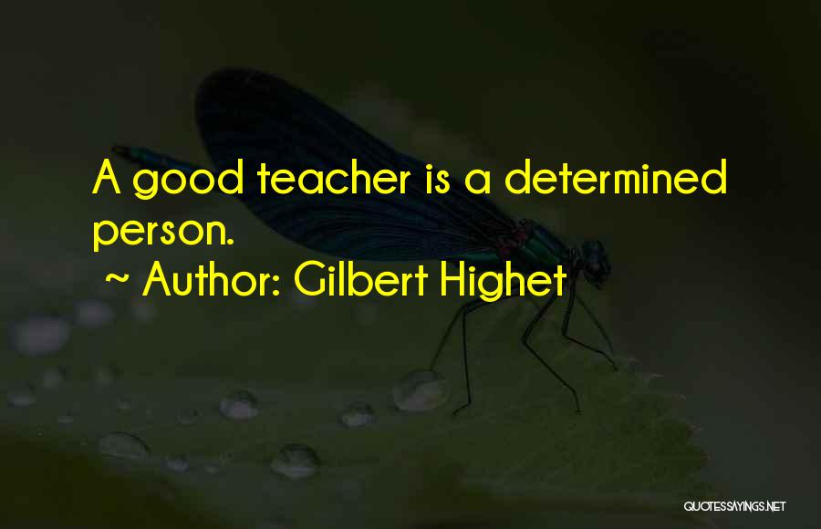 Gilbert Highet Quotes: A Good Teacher Is A Determined Person.