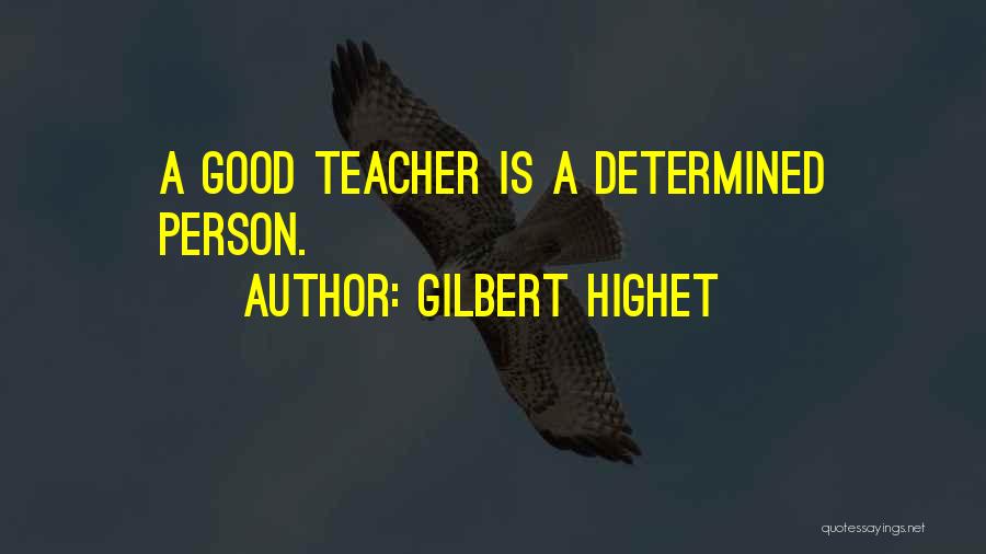 Gilbert Highet Quotes: A Good Teacher Is A Determined Person.