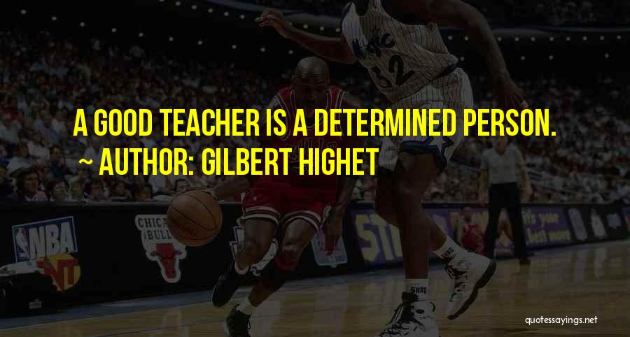 Gilbert Highet Quotes: A Good Teacher Is A Determined Person.