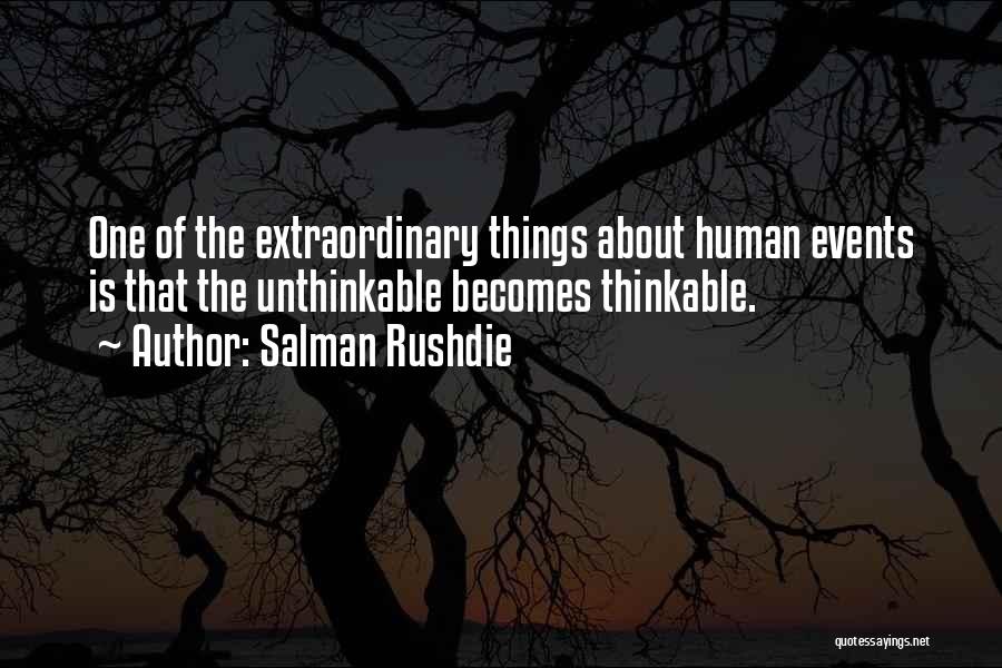 Salman Rushdie Quotes: One Of The Extraordinary Things About Human Events Is That The Unthinkable Becomes Thinkable.