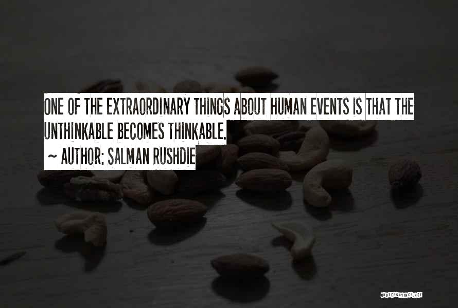 Salman Rushdie Quotes: One Of The Extraordinary Things About Human Events Is That The Unthinkable Becomes Thinkable.