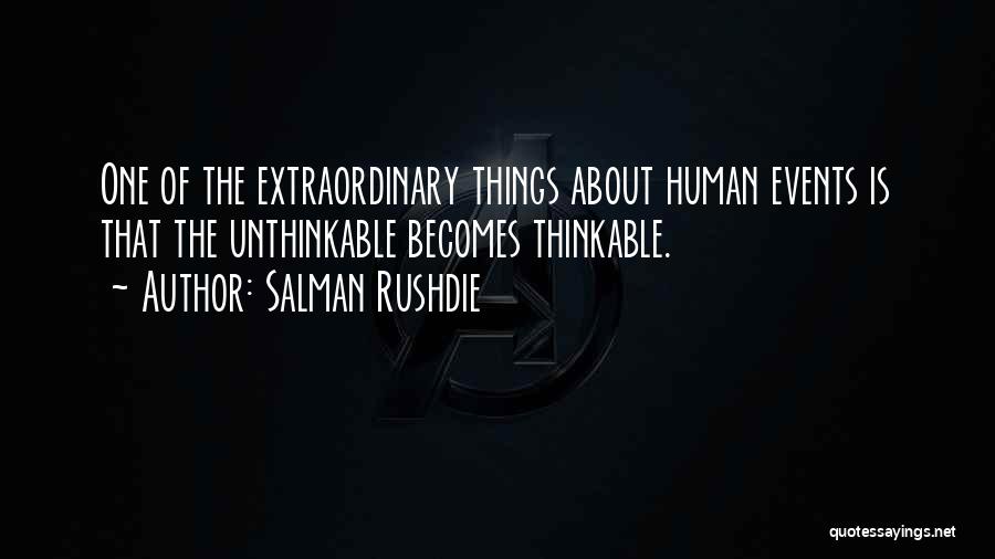 Salman Rushdie Quotes: One Of The Extraordinary Things About Human Events Is That The Unthinkable Becomes Thinkable.