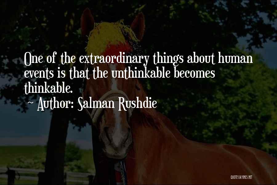 Salman Rushdie Quotes: One Of The Extraordinary Things About Human Events Is That The Unthinkable Becomes Thinkable.