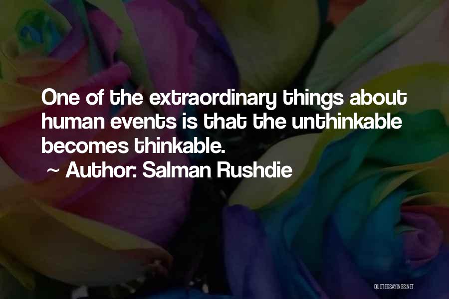 Salman Rushdie Quotes: One Of The Extraordinary Things About Human Events Is That The Unthinkable Becomes Thinkable.