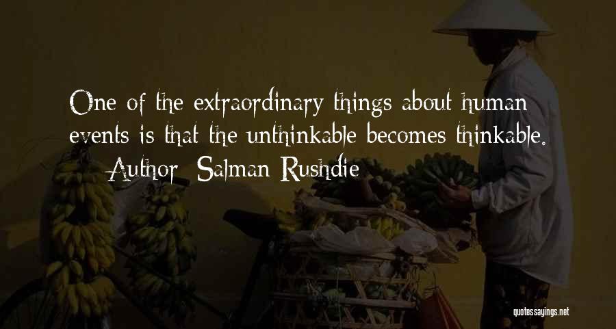 Salman Rushdie Quotes: One Of The Extraordinary Things About Human Events Is That The Unthinkable Becomes Thinkable.