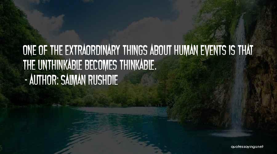 Salman Rushdie Quotes: One Of The Extraordinary Things About Human Events Is That The Unthinkable Becomes Thinkable.