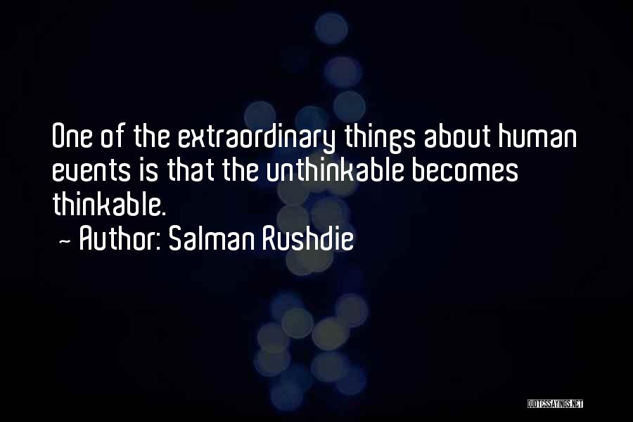Salman Rushdie Quotes: One Of The Extraordinary Things About Human Events Is That The Unthinkable Becomes Thinkable.