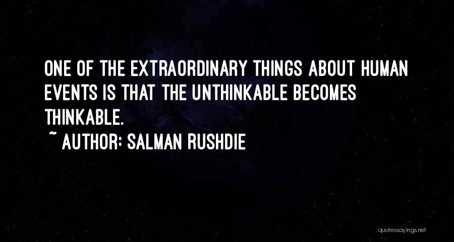 Salman Rushdie Quotes: One Of The Extraordinary Things About Human Events Is That The Unthinkable Becomes Thinkable.