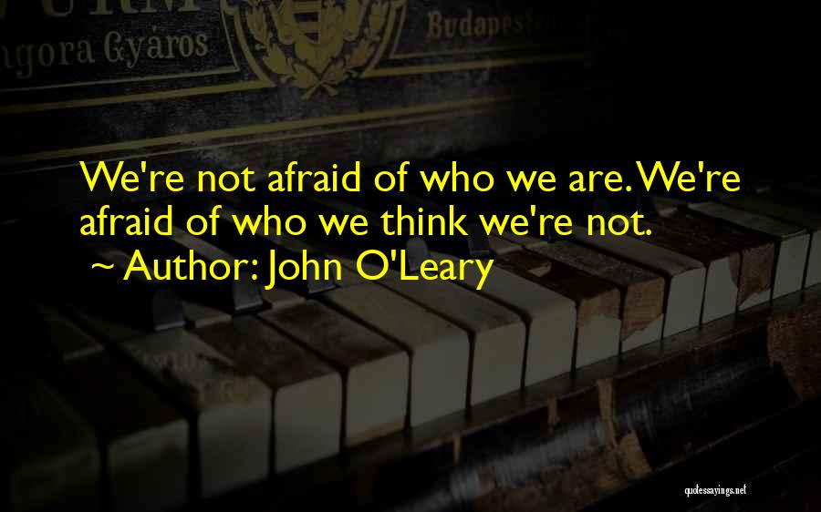 John O'Leary Quotes: We're Not Afraid Of Who We Are. We're Afraid Of Who We Think We're Not.