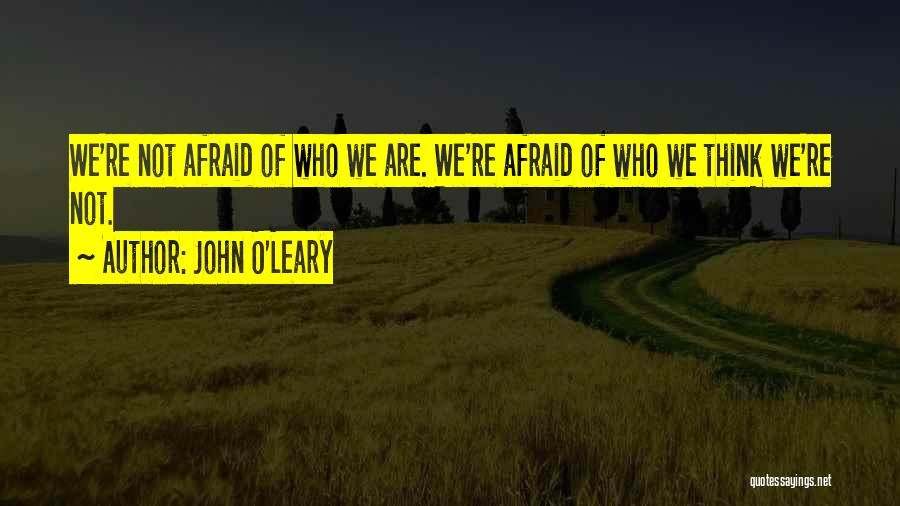 John O'Leary Quotes: We're Not Afraid Of Who We Are. We're Afraid Of Who We Think We're Not.
