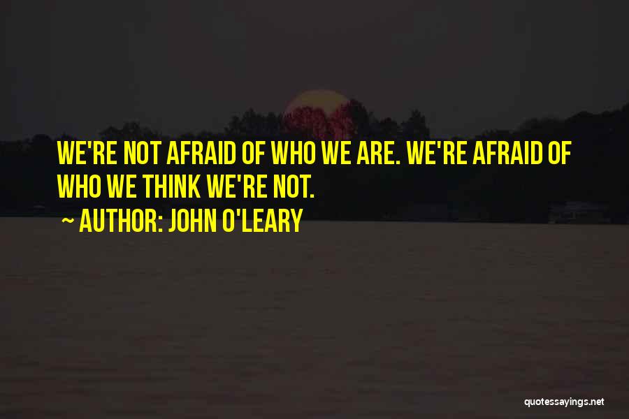 John O'Leary Quotes: We're Not Afraid Of Who We Are. We're Afraid Of Who We Think We're Not.