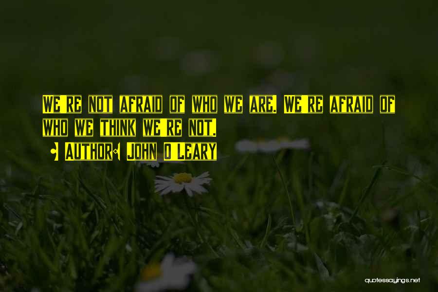 John O'Leary Quotes: We're Not Afraid Of Who We Are. We're Afraid Of Who We Think We're Not.