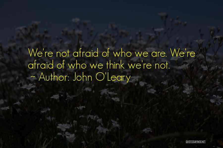 John O'Leary Quotes: We're Not Afraid Of Who We Are. We're Afraid Of Who We Think We're Not.