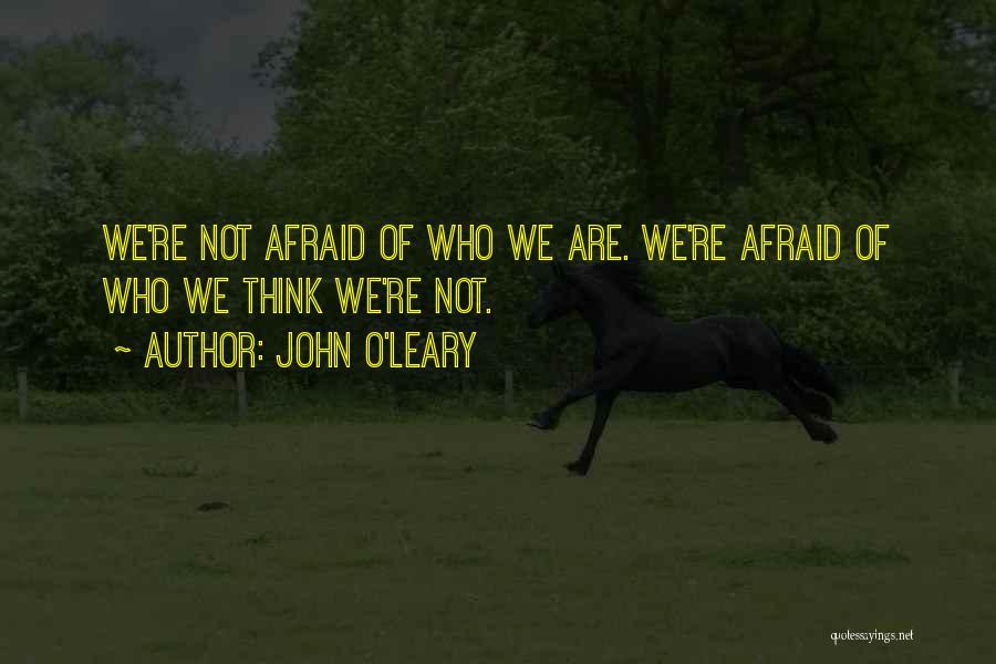 John O'Leary Quotes: We're Not Afraid Of Who We Are. We're Afraid Of Who We Think We're Not.