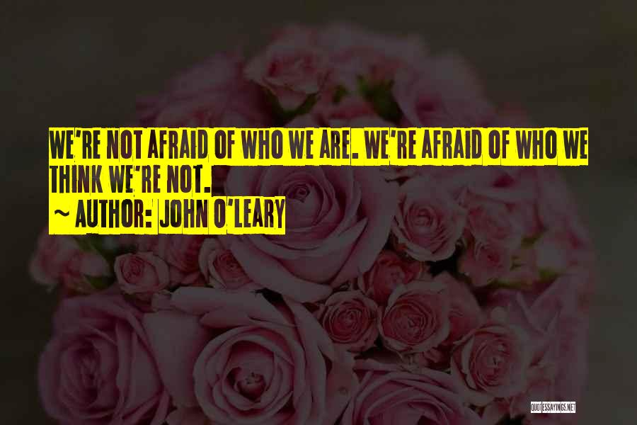 John O'Leary Quotes: We're Not Afraid Of Who We Are. We're Afraid Of Who We Think We're Not.