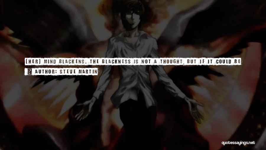 Steve Martin Quotes: [her] Mind Blackens. The Blackness Is Not A Thought, But If It Could Be Pressed Into A Thought, If A