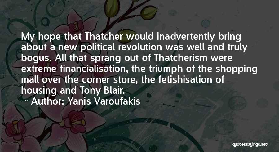 Yanis Varoufakis Quotes: My Hope That Thatcher Would Inadvertently Bring About A New Political Revolution Was Well And Truly Bogus. All That Sprang