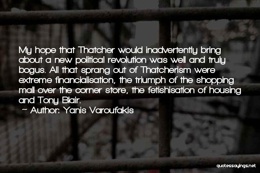 Yanis Varoufakis Quotes: My Hope That Thatcher Would Inadvertently Bring About A New Political Revolution Was Well And Truly Bogus. All That Sprang