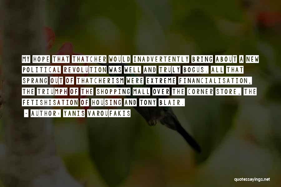 Yanis Varoufakis Quotes: My Hope That Thatcher Would Inadvertently Bring About A New Political Revolution Was Well And Truly Bogus. All That Sprang