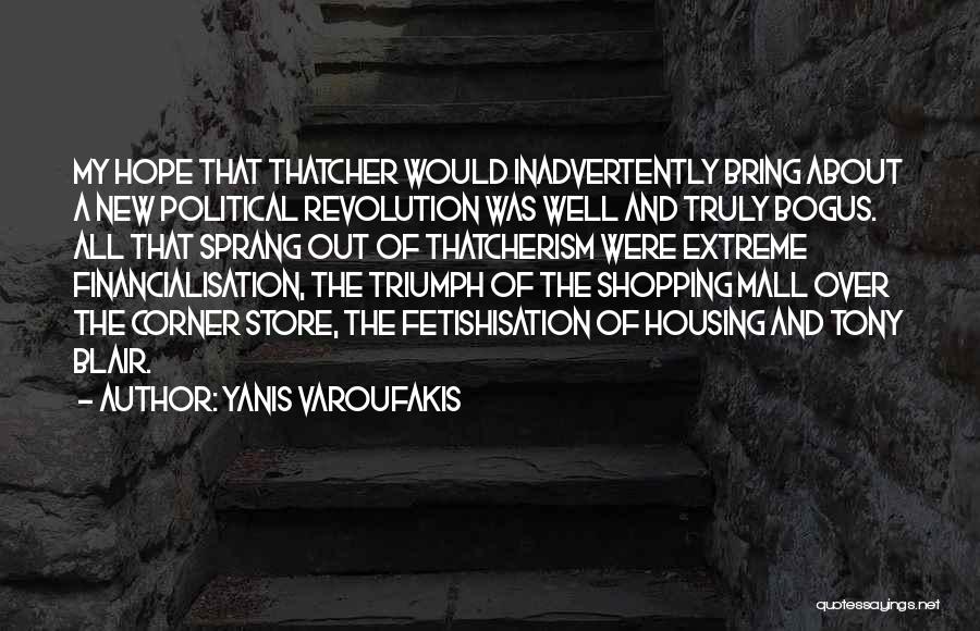 Yanis Varoufakis Quotes: My Hope That Thatcher Would Inadvertently Bring About A New Political Revolution Was Well And Truly Bogus. All That Sprang