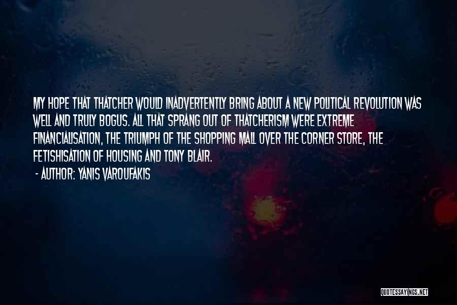 Yanis Varoufakis Quotes: My Hope That Thatcher Would Inadvertently Bring About A New Political Revolution Was Well And Truly Bogus. All That Sprang