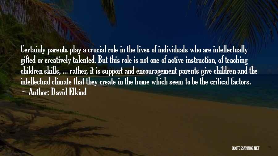 David Elkind Quotes: Certainly Parents Play A Crucial Role In The Lives Of Individuals Who Are Intellectually Gifted Or Creatively Talented. But This