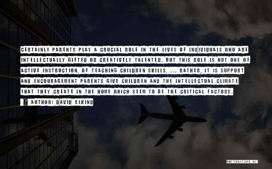 David Elkind Quotes: Certainly Parents Play A Crucial Role In The Lives Of Individuals Who Are Intellectually Gifted Or Creatively Talented. But This