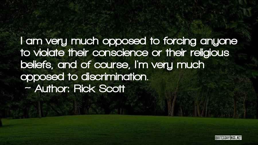 Rick Scott Quotes: I Am Very Much Opposed To Forcing Anyone To Violate Their Conscience Or Their Religious Beliefs, And Of Course, I'm