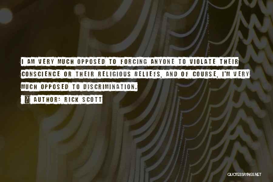 Rick Scott Quotes: I Am Very Much Opposed To Forcing Anyone To Violate Their Conscience Or Their Religious Beliefs, And Of Course, I'm