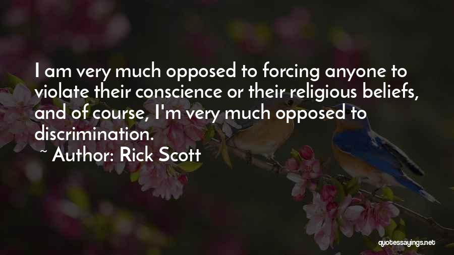 Rick Scott Quotes: I Am Very Much Opposed To Forcing Anyone To Violate Their Conscience Or Their Religious Beliefs, And Of Course, I'm