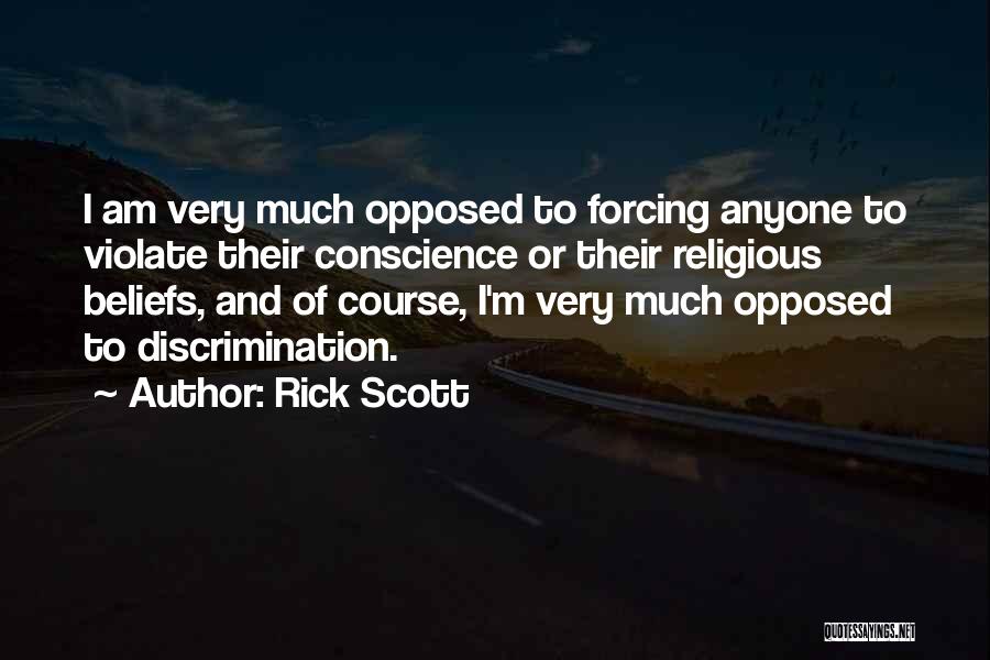 Rick Scott Quotes: I Am Very Much Opposed To Forcing Anyone To Violate Their Conscience Or Their Religious Beliefs, And Of Course, I'm