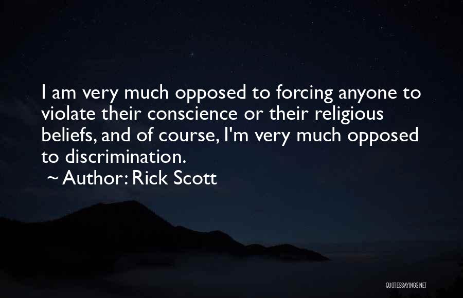 Rick Scott Quotes: I Am Very Much Opposed To Forcing Anyone To Violate Their Conscience Or Their Religious Beliefs, And Of Course, I'm