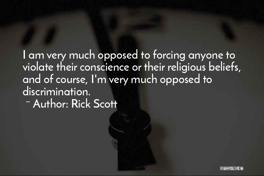 Rick Scott Quotes: I Am Very Much Opposed To Forcing Anyone To Violate Their Conscience Or Their Religious Beliefs, And Of Course, I'm